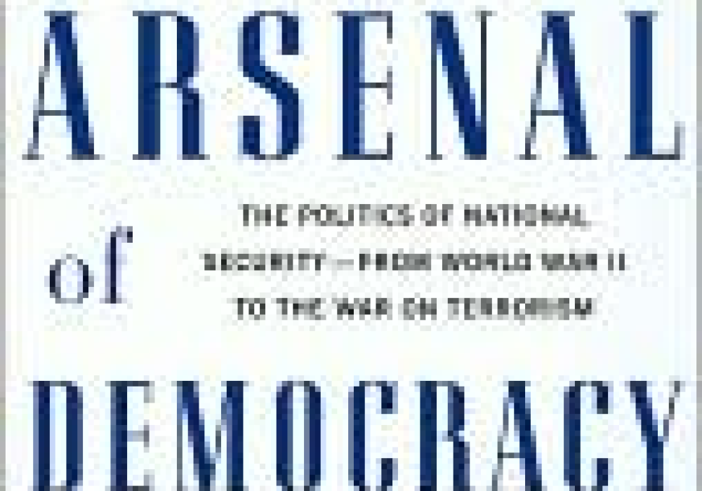 Arsenal of Democracy: The Politics of National Security--From World War II to the War on Terrorism