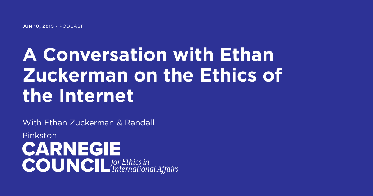 A Conversation With Ethan Zuckerman On The Ethics Of The Internet Carnegie Council For Ethics