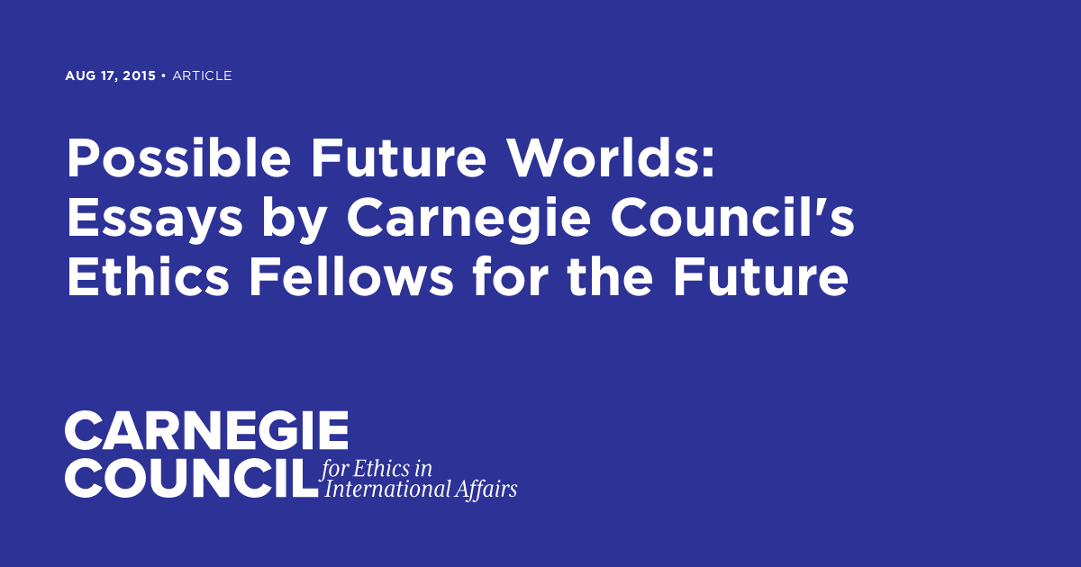 Possible Future Worlds: Essays By Carnegie Council's Ethics Fellows For ...